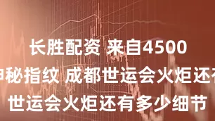 长胜配资 来自4500多年前的神秘指纹 成都世运会火炬还有多少细节