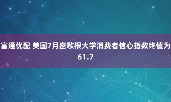 富通优配 美国7月密歇根大学消费者信心指数终值为61.7
