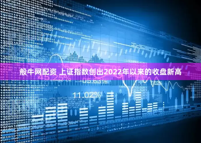 般牛网配资 上证指数创出2022年以来的收盘新高