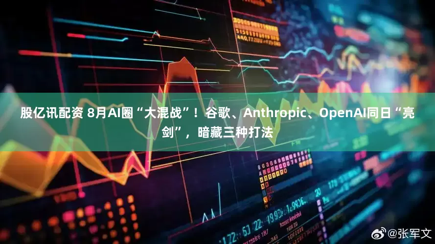 股亿讯配资 8月AI圈“大混战”！谷歌、Anthropic、OpenAI同日“亮剑”，暗藏三种打法