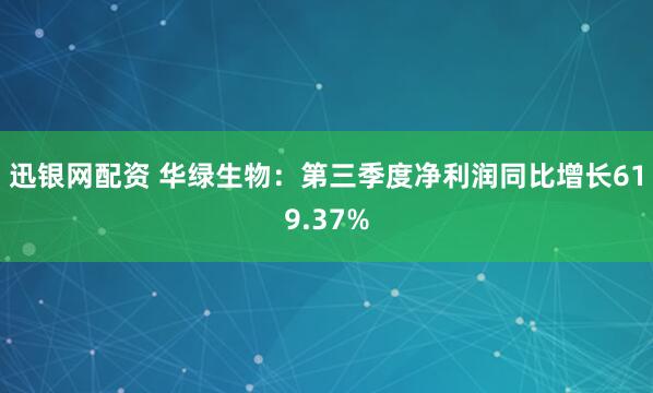 迅银网配资 华绿生物：第三季度净利润同比增长619.37%