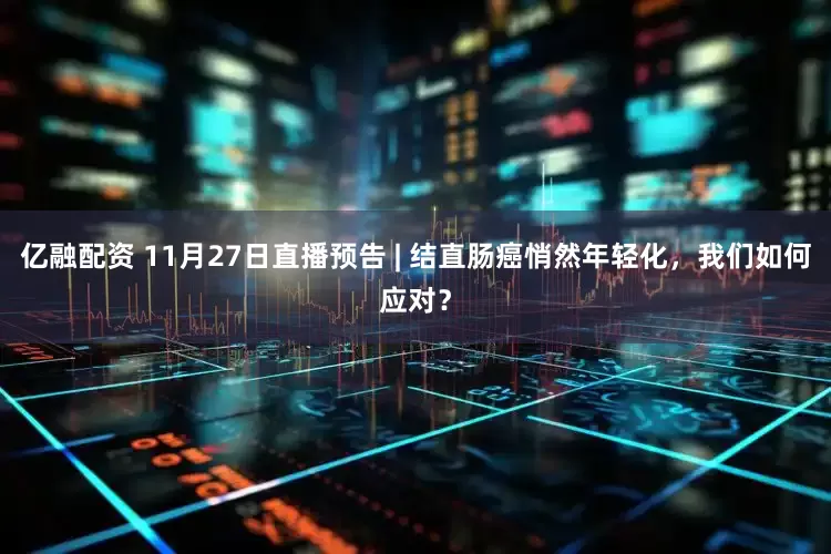 亿融配资 11月27日直播预告 | 结直肠癌悄然年轻化，我们如何应对？