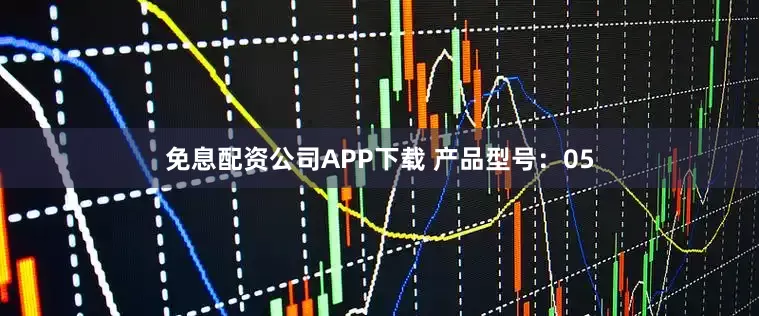 免息配资公司APP下载 产品型号：05