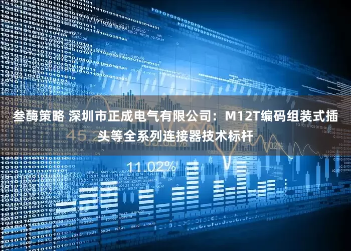 叁酶策略 深圳市正成电气有限公司：M12T编码组装式插头等全系列连接器技术标杆