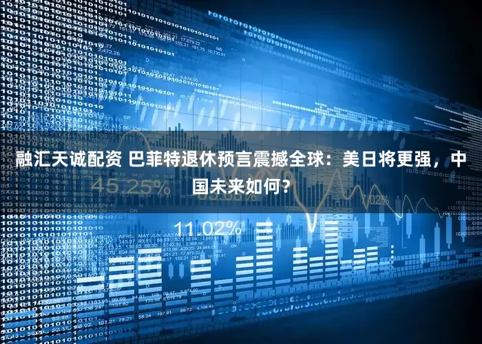 融汇天诚配资 巴菲特退休预言震撼全球：美日将更强，中国未来如何？